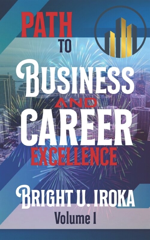 Path to Business and Career Excellence: A Complete Guide to Business and Career Exploits (Paperback)