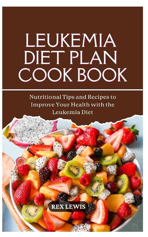 Leukemia Diet Plan Cook Book: Nutritional Tips and Recipes to Improve Your Health with the Leukemia Diet (Paperback)