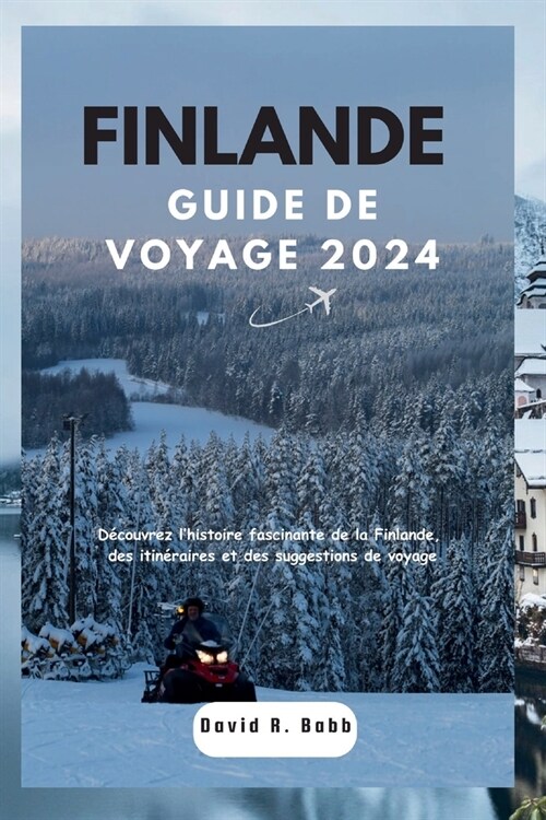 Finlande Guide de Voyage 2024: D?ouvrez lhistoire fascinante de la Finlande, des itin?aires et des suggestions de voyage (Paperback)