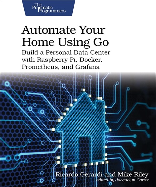 Automate Your Home Using Go: Build a Personal Data Center with Raspberry Pi, Docker, Prometheus, and Grafana (Paperback)