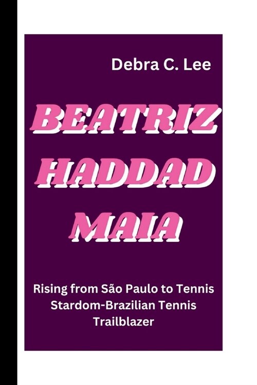 Beatriz Haddad Maia: Rising from S? Paulo to Tennis Stardom-Brazilian Tennis Trailblazer (Paperback)