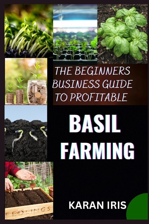 The Beginners Business Guide to Profitable Basil Farming: Mastering Cultivation, Harvesting, and Marketing for Sustainable Success (Paperback)