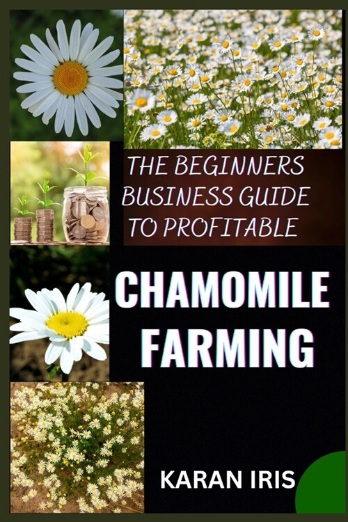 The Beginners Business Guide to Profitable Chamomile Farming: Unlocking Success: A Comprehensive Roadmap for Aspiring Chamomile Farmers (Paperback)