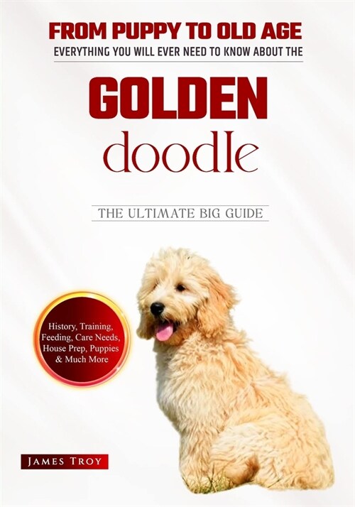 Golden Doodles - The Ultimate Owners Handbook: Choosing a puppy, Grooming, Health, Diet, House Training, Socializing, Care In Old Age And Training You (Paperback)