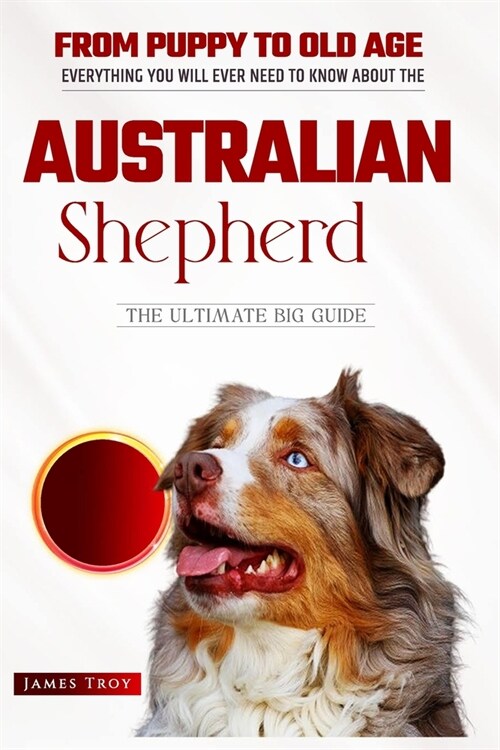 Australian Shepherds- The Ultimate Owners Handbook: Choosing a puppy, Grooming, Health, Diet, House Training, Socializing, Care In Old Age And Trainin (Paperback)