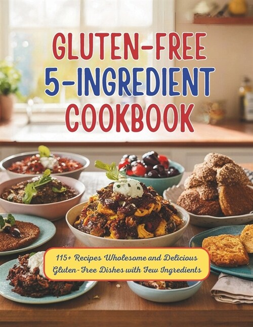 Gluten-Free 5 Ingredient Cookbook: 115+ Recipes Wholesome and Delicious Gluten-Free Dishes with Few Ingredients (Paperback)