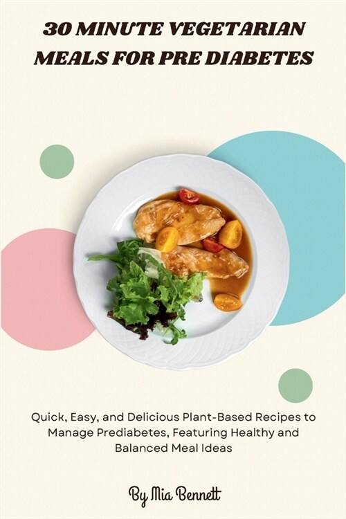 30 Minute Vegetarian Meals for Pre Diabetes: Quick, Easy, and Delicious Plant-Based Recipes to Manage Prediabetes, Featuring Healthy and Balanced Meal (Paperback)
