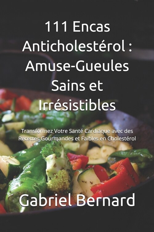 111 Encas Anticholest?ol: Amuse-Gueules Sains et Irr?istibles: Transformez Votre Sant?Cardiaque avec des Recettes Gourmandes et Faibles en Cho (Paperback)