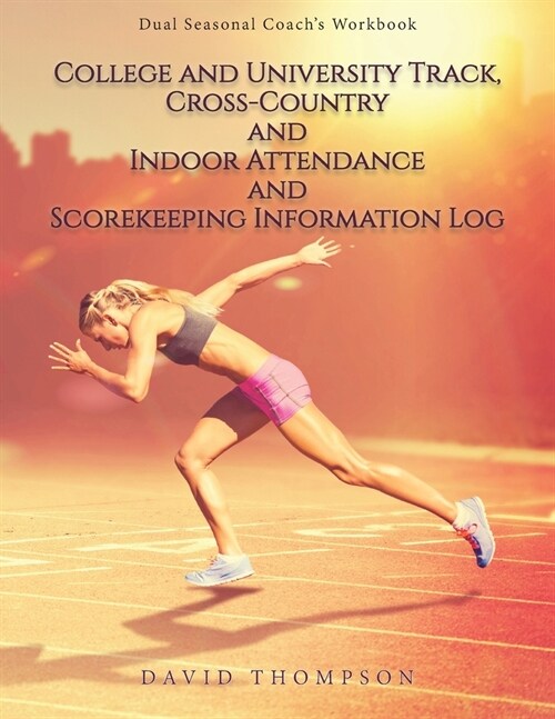 College and University Track, Cross-Country and Indoor Attendance and Scorekeeping Information Log: Dual Seasonal Coachs Workbook (Paperback)