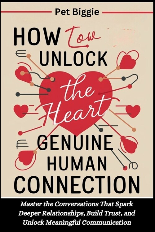 How to Unlock the Heart of Genuine Human Connection: Master the Conversations That Spark Deeper Relationships, Build Trust, and Unlock Meaningful Comm (Paperback)