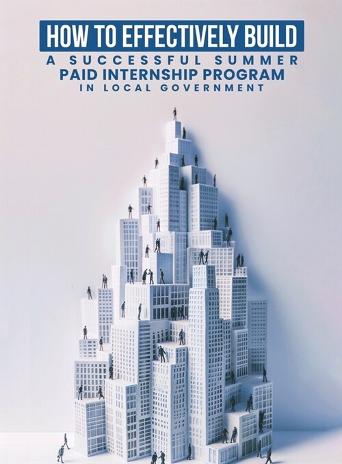 How To Effectively Build A Successful Summer Paid Internship Program in Local Government (Hardcover)