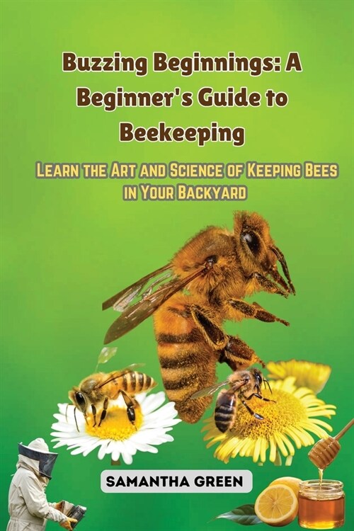 Buzzing Beginnings: Learn the Art and Science of Keeping Bees in Your Backyard (Paperback)