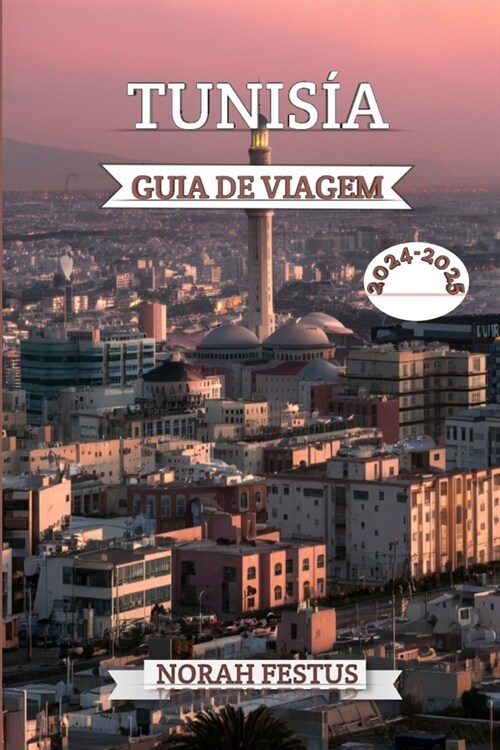 Tun?ia Guia de Viagem 2024 - 2025: Seu manual definitivo para explorar tesouros escondidos, marcos hist?icos, cultura vibrante, paisagens tirar o f? (Paperback)