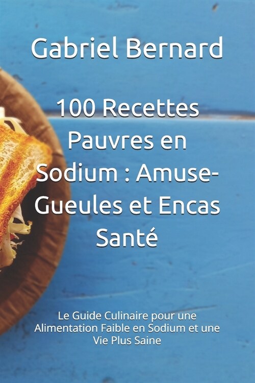 100 Recettes Pauvres en Sodium: Amuse-Gueules et Encas Sant?Le Guide Culinaire pour une Alimentation Faible en Sodium et une Vie Plus Saine (Paperback)