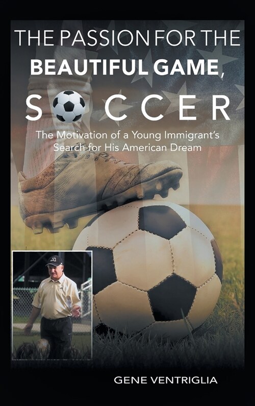 The PASSION for the Beautiful Game, SOCCER: The Motivation of a Young Immigrants Search for his AMERICAN DREAM (Hardcover)