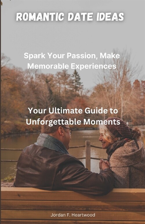 Romantic Date Ideas: Spark Your passion and make memorable experiences (Your Ultimate Guide to Unforgettable Moments) (Paperback)