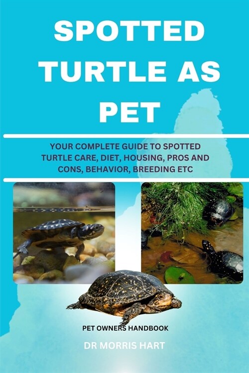 Spotted Turtle as Pet: Your Complete Guide to Spotted Turtle Care, Diet, Housing, Pros and Cons, Behavior, Breeding Etc (Paperback)