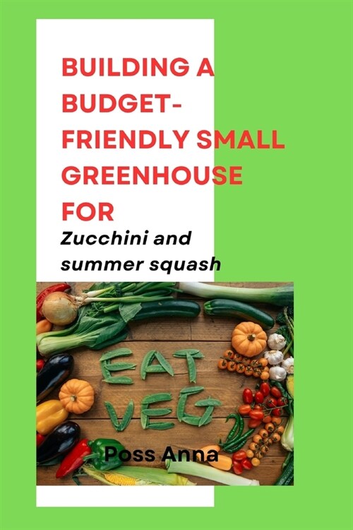 Building a Budget-Friendly Small Greenhouse for Zucchini and summer squash (Paperback)