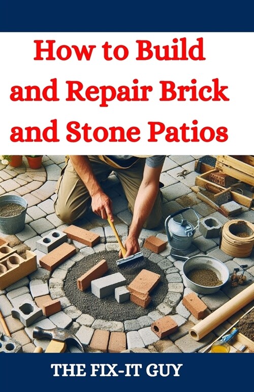 How to Build and Repair Brick and Stone Patios: Outdoor Living Spaces, Hardscaping Projects, Masonry Techniques, and Landscaping Ideas for Beginners a (Paperback)