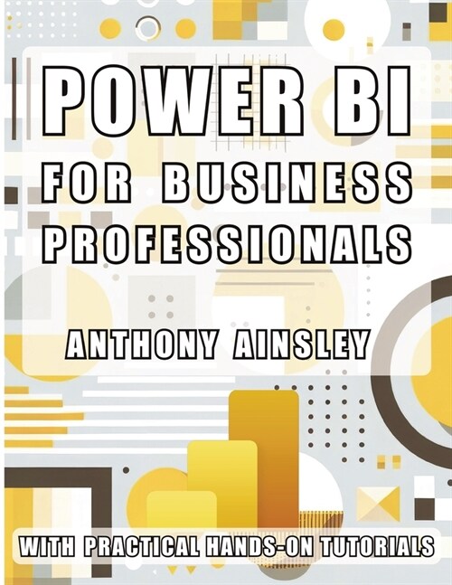 Power BI for Business Professionals: Step-by-Step Techniques to Transform Data into Actionable Business Insights (Paperback)