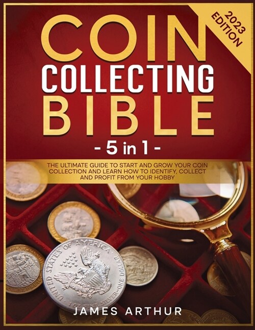 Coin Collecting for Beginners: The Ultimate Guide to Start And Grow Your Coin Collection and Learn How to Identify, Collect and Profit From Your Hobb (Paperback)