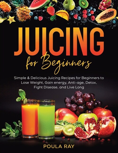 Juicing for Beginners: Simple & Delicious Juicing Recipes for Beginners to Lose Weight, Gain energy, Anti-age, Detox, Fight Disease, and Live (Paperback)