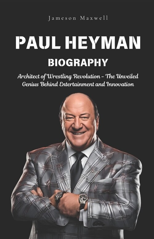 Paul Heyman: Architect of Wrestling Revolution - The Unveiled Genius Behind Entertainment and Innovation. (Paperback)