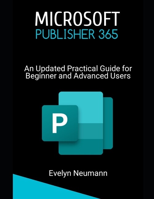Microsoft Publisher 365: An Updated Practical Guide for Beginner and Advanced Users (Paperback)