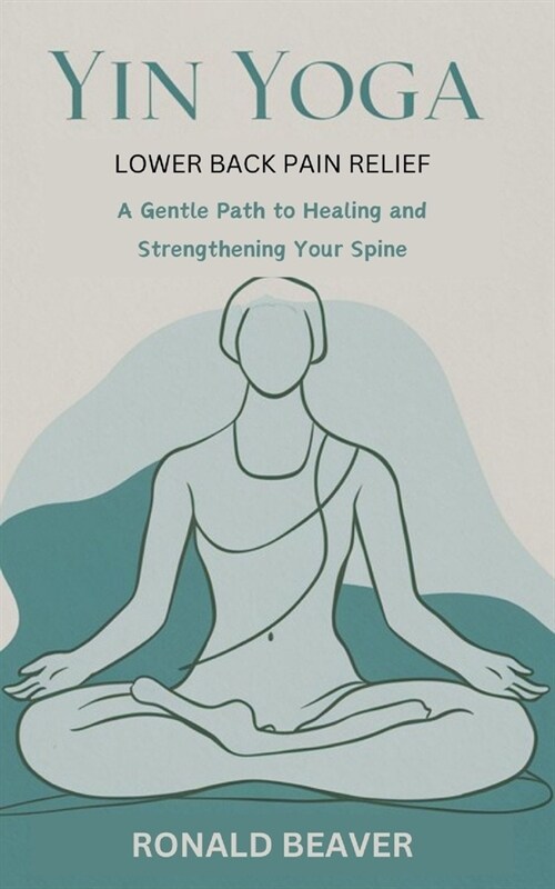 Yin Yoga Lower Back Pain Relief: A Gentle Path to Healing and Strengthening Your Spine (Paperback)
