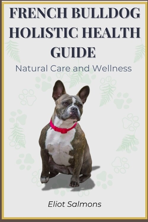 French Bulldog Holistic Health Guide: Natural care and Wellness (Paperback)