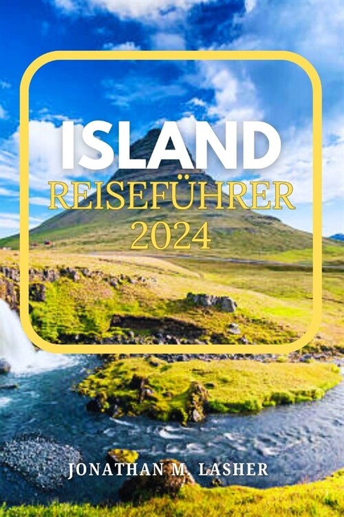 Island Reisef?rer 2024: Reisen Sie zu einer Landform durch Wasser, Feuer und Eis, wo die raue Natur in all ihrer vulkanischen Pracht erbl?t (Paperback)