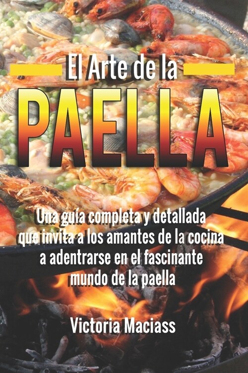 El Arte de la Paella: Sabores, Secretos y Pasi? en Cada Bocado: Una gu? completa y detallada que invita a los amantes de la cocina a adent (Paperback)