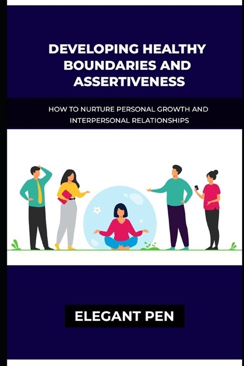 Developing Healthy Boundaries and Assertiveness: How To Nurture Personal Growth And Interpersonal Relationships. (Paperback)