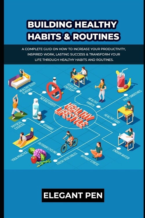 Building Healthy Habits & Routines: A Complete Guid on how to Increase Your Productivity, Inspired work, Lasting success & Transform your life through (Paperback)
