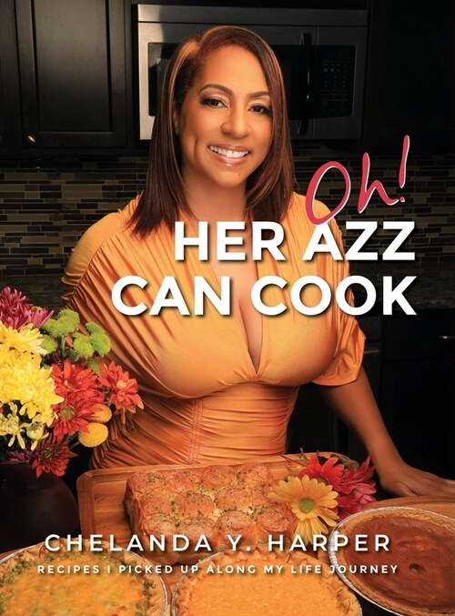 Oh! Her Azz Can Cook: Recipes That I Picked Up Along My Life Journey (Hardcover)