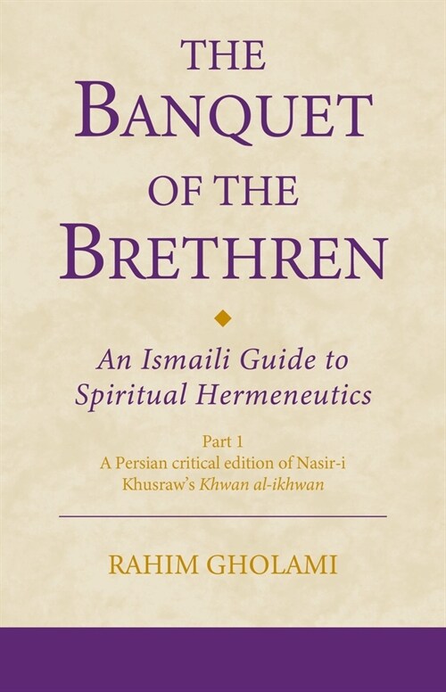 The Banquet of the Brethren: An Ismaili Guide to Spiritual Hermeneutics : Part 1 A Persian critical edition of Nasir-i Khusraw’s Khwan al-ikhwan (Paperback)
