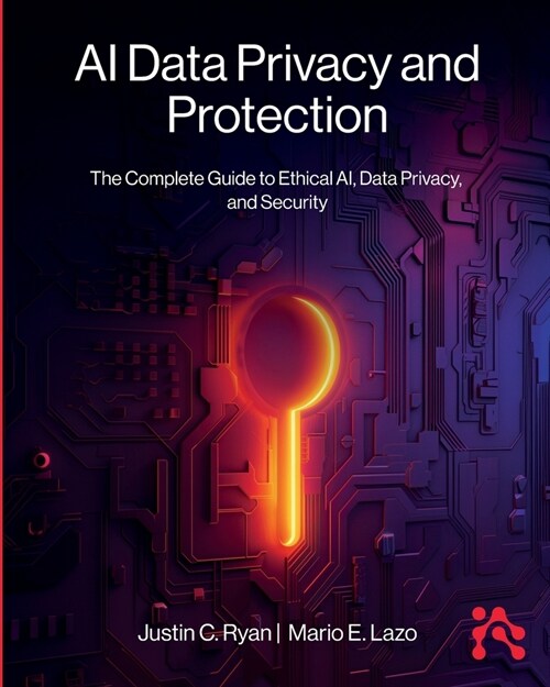 AI Data Privacy and Protection: The Complete Guide to Ethical AI, Data Privacy, and Security (Paperback)