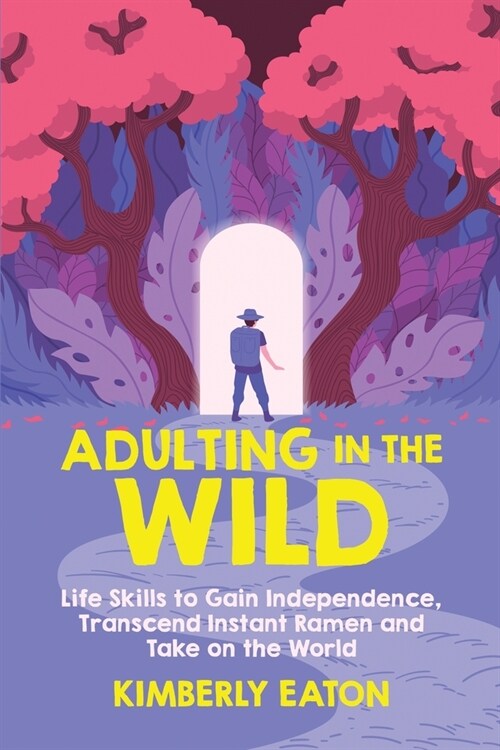 Adulting in the Wild: Life Skills to Gain Independence, Transcend Instant Ramen, and Take on the World: Life Skills to Gain Independence (Paperback)