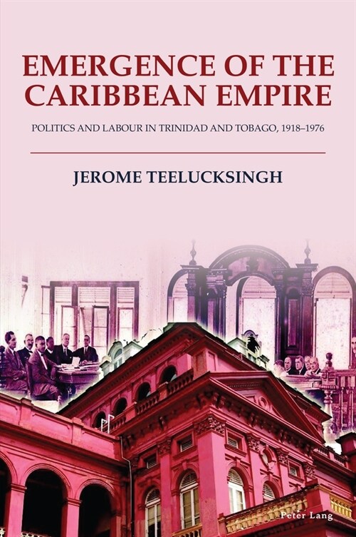 Emergence of the Caribbean Empire: Politics and Labour in Trinidad and Tobago, 1918-1976 (Paperback)