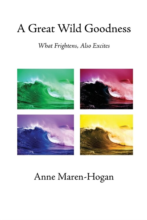 A Great Wild Goodness: What Frightens, Also Excites (Paperback)