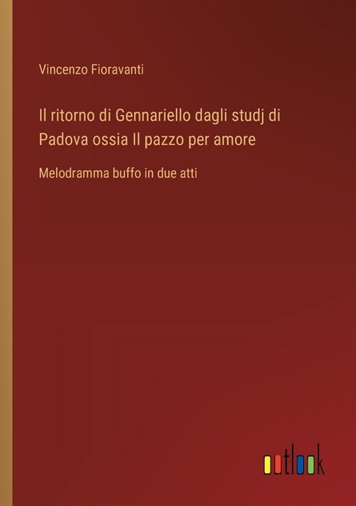 Il ritorno di Gennariello dagli studj di Padova ossia Il pazzo per amore: Melodramma buffo in due atti (Paperback)