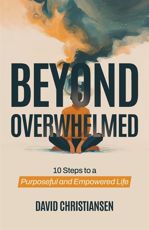 Beyond Overwhelmed: 10 Steps to a Purposeful and Empowered Life (Paperback)