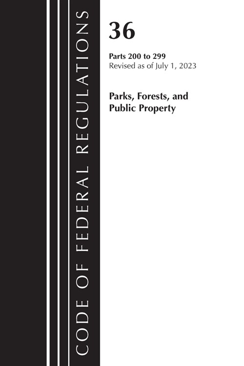 Code of Federal Regulations, Title 36 Parks, Forests, and Public Property 200-299, 2023 (Paperback)