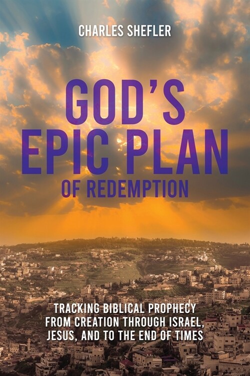 Gods Epic Plan of Redemption: Tracking Biblical Prophecy from Creation through Israel, Jesus, and to the End of Times (Paperback)