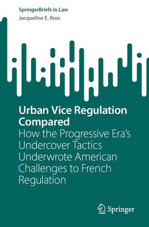 Urban Vice Regulation Compared: How the Progressive Eras Undercover Tactics Underwrote American Challenges to French Regulation (Paperback, 2024)