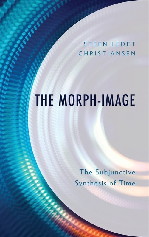 The Morph-Image: The Subjunctive Synthesis of Time (Hardcover)