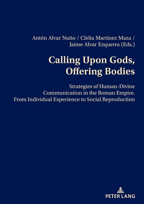 Calling Upon Gods, Offering Bodies: Strategies of Human-Divine Communication in the Roman Empire from Individual Experience to Social Reproduction (Paperback)