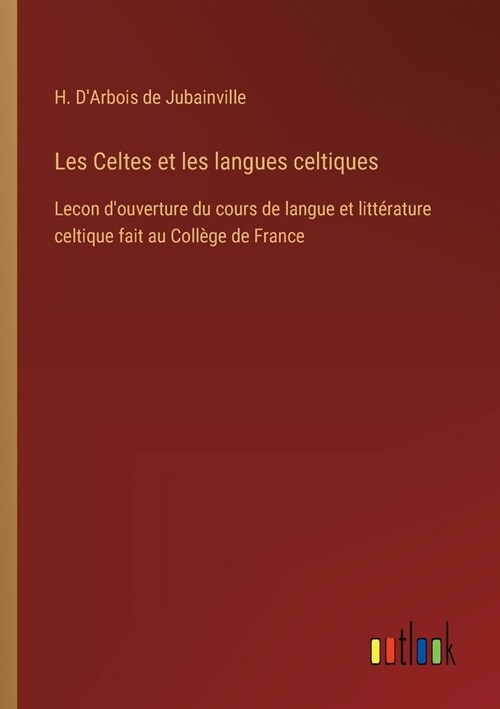 Les Celtes et les langues celtiques: Lecon douverture du cours de langue et litt?ature celtique fait au Coll?e de France (Paperback)