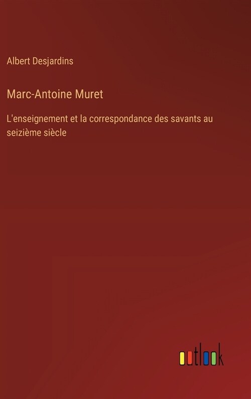Marc-Antoine Muret: Lenseignement et la correspondance des savants au seizi?e si?le (Hardcover)