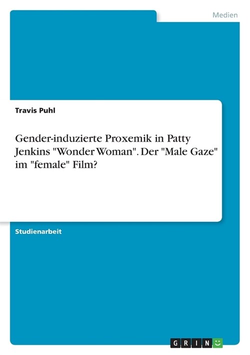 Gender-induzierte Proxemik in Patty Jenkins Wonder Woman. Der Male Gaze im female Film? (Paperback)